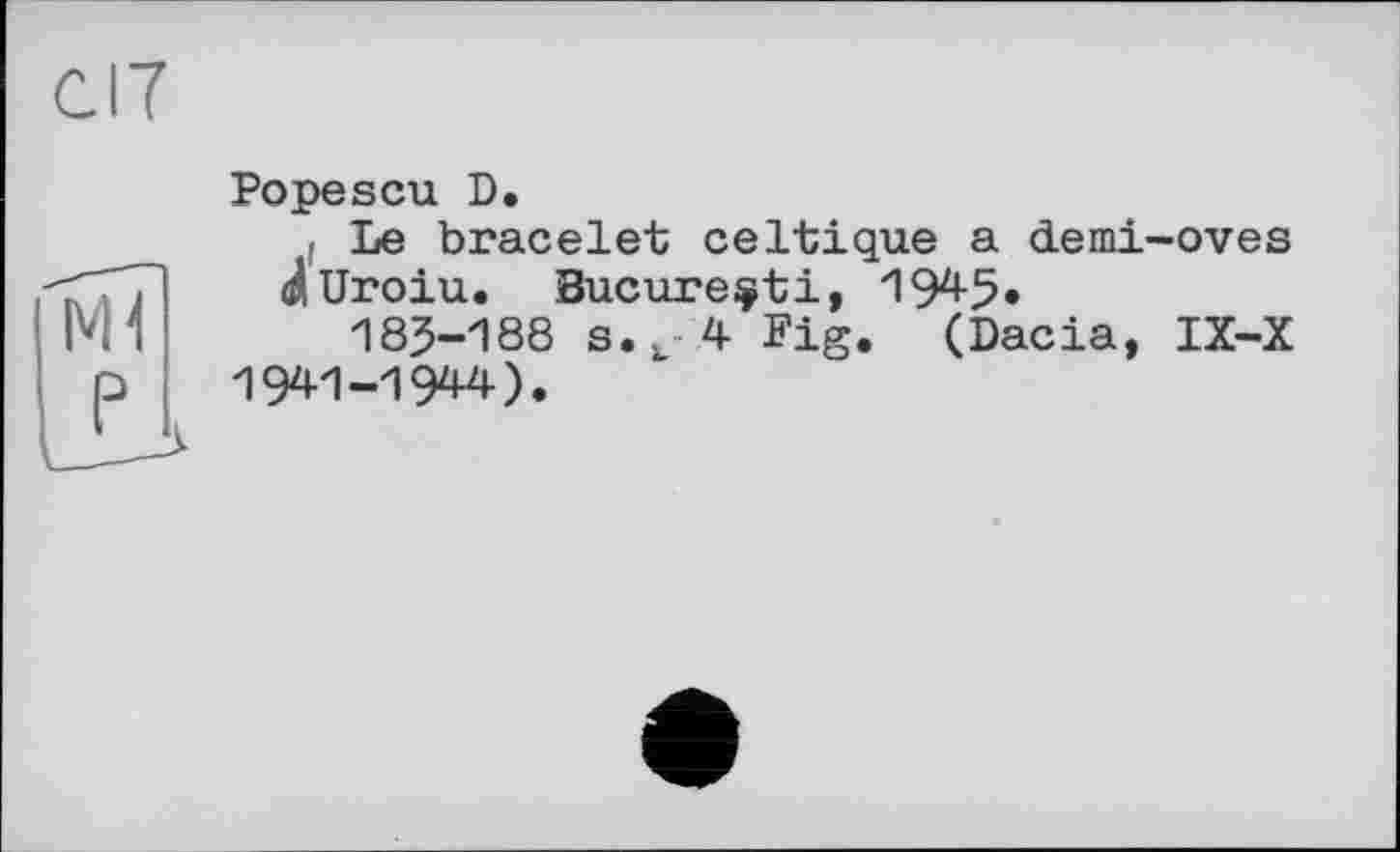 ﻿Popescu D.
і Le bracelet celtique a cLemi-oves c/Uroiu. Bucure^ti, 1945«
183-188 s.. 4 Fig. (Dacia, IX-X 1941-1944).